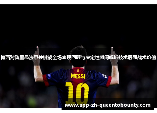 梅西对阵里昂法甲关键战全场表现回顾与决定性瞬间解析技术层面战术价值