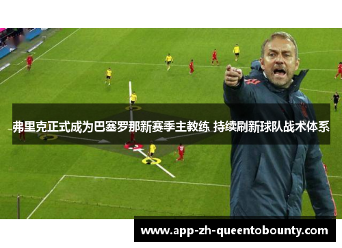 弗里克正式成为巴塞罗那新赛季主教练 持续刷新球队战术体系